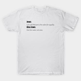 Funny Passover Meme that says "Jews: Let's add Miriam to the seder for equality. Also Jews: Give her water, not wine.", made by EndlessEmporium T-Shirt